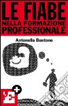 Le fiabe nella formazione professionale. Ridefinire il proprio profilo lavorativo attraverso la simbologia di tre fiabe. E-book. Formato EPUB ebook di Antonella Bastone