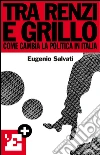 Tra Renzi e Grillo. Come cambia la politica in Italia. E-book. Formato EPUB ebook di Eugenio Salvati