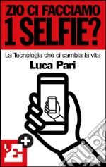 Zio ci facciamo 1 selfie? La tecnologia che ci cambia la vita. E-book. Formato EPUB ebook