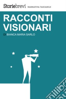 Racconti visionari. E-book. Formato EPUB ebook di Bianca Maria Sarlo