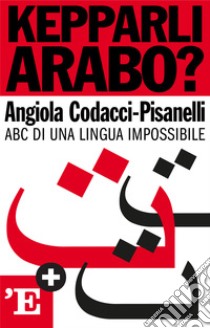 Kepparli arabo?: ABC di una lingua impossibile. E-book. Formato EPUB ebook di Angiola Codacci-Pisanelli