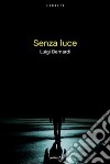 Senza luce. E-book. Formato EPUB ebook di Luigi Bernardi