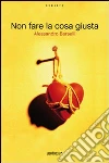 Non fare la cosa giusta. E-book. Formato EPUB ebook di Alessandro Berselli