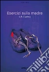 Esercizi sulla madre. E-book. Formato EPUB ebook di L. R. Carrino