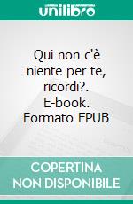 Qui non c'è niente per te, ricordi?. E-book. Formato EPUB ebook di Sarah Rose Etter