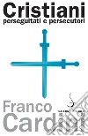 Cristiani perseguitati e persecutori. E-book. Formato PDF ebook di Franco Cardini