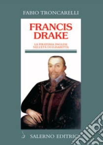 Francis Drake: La pirateria inglese nell'età di Elisabetta. E-book. Formato PDF ebook di Fabio Troncarelli