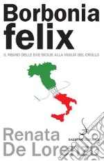 Borbonia felix: Il Regno delle Due Sicilie alla vigilia del crollo. E-book. Formato PDF ebook