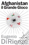 Afghanistan il Grande Gioco. E-book. Formato PDF ebook di Eugenio Di Rienzo