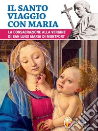 Il santo viaggio con Maria. La consacrazione alla Vergine di san Luigi Maria di Montfort. E-book. Formato EPUB ebook