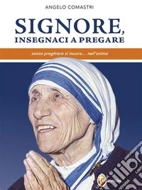 Signore, insegnaci a pregare. Senza preghiera si muore... nell'anima. E-book. Formato EPUB ebook