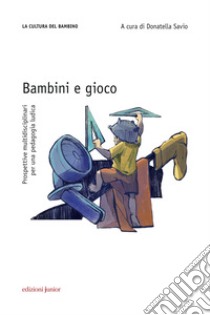 Bambini e gioco: Prospettive multidisciplinari per una pedagogia ludica. E-book. Formato PDF ebook di Donatella Savio 