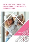 Giocare per crescere: esplorare, conoscere, immaginare. E-book. Formato EPUB ebook di Cristina Galaverna