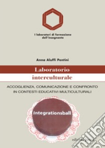 Laboratorio interculturale: Accoglienza, Comunicazione e confronto in contesti educativi multiculturali. E-book. Formato PDF ebook di Anna Aluffi Pentini