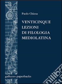 Venticinque lezioni di filologia mediolatina. E-book. Formato PDF ebook di Paolo Chiesa