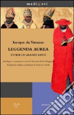 Leggenda aurea. Storie di grandi santi: Antologia e commento a cura di Giovanni Paolo Maggioni Traduzione italiana coordinata da Francesco Stella. E-book. Formato EPUB ebook