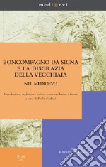 Boncompagno da Signa e la disgrazia della vecchiaia nel Medioevo: Introduzione, traduzione italiana con testo latino a fronte a cura di Paolo Garbini. E-book. Formato PDF ebook