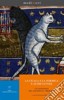 La cicala e la formica, e altre favole. Un'antologia tra Antichità e Medioevo. E-book. Formato PDF ebook di Caterina Mordeglia