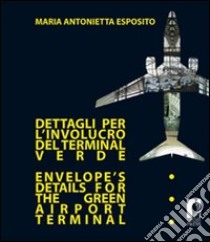 Dettagli per l'involucro del terminal verde-Envelope's details for the green airport terminal. Ediz. bilingue ebook di Esposito M. Antonietta