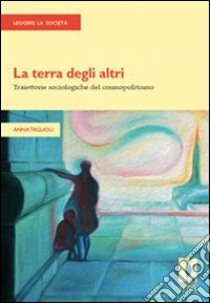 La terra degli altri. Traiettorie sociologiche del cosmopolitismo. E-book. Formato PDF ebook di Anna Taglioli