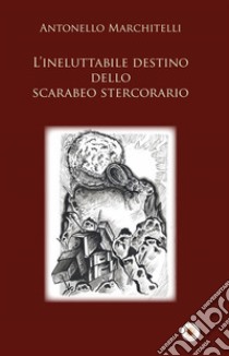 L’ineluttabile destino dello scarabeo stercorario. E-book. Formato Mobipocket ebook di Antonello Marchitelli