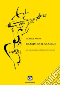 Frammenti a cordeDue scene musicali per quartetto d'archi. E-book. Formato PDF ebook di Michele Arena