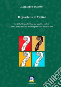 Il Quartetto di VioliniLa didattica collettiva per quattro violini come complemento all'insegnamento strumentale. E-book. Formato PDF ebook di Alessandro Cazzato