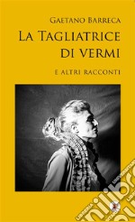 La tagliatrice di vermie altri racconti. E-book. Formato Mobipocket ebook