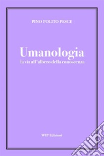 UmanologiaLa Via all'Albero della Conoscenza. E-book. Formato EPUB ebook di Pino Polito Pesce