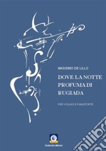 Dove la notte profuma di rugiadaPer violino e pianoforte. E-book. Formato PDF ebook di Massimo De Lillo