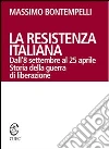 La Resistenza italiana. Dall'8 settembre al 25 aprile. Storia della guerra di liberazione. E-book. Formato EPUB ebook di Massimo Bontempelli