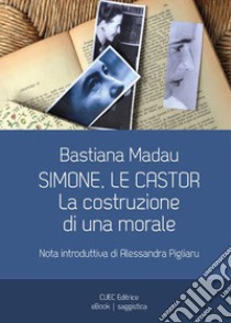 Simone, Le Castor. La costruzione di una morale. E-book. Formato EPUB ebook di Bastiana Madau