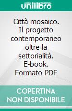 Città mosaico. Il progetto contemporaneo oltre la settorialità. E-book. Formato PDF ebook