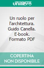 Un ruolo per l'architettura. Guido Canella. E-book. Formato PDF ebook di Luca Monica