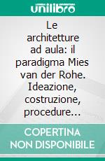 Le architetture ad aula: il paradigma Mies van der Rohe. Ideazione, costruzione, procedure compositive. E-book. Formato PDF ebook di Renato Capozzi