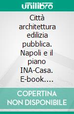 Città architettura edilizia pubblica. Napoli e il piano INA-Casa. E-book. Formato PDF ebook di Carughi U. (cur.)