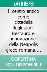 Il centro antico come cittadella degli studi. Restauro e innovazione della Neapolis greco-romana. E-book. Formato PDF ebook