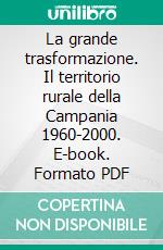 La grande trasformazione. Il territorio rurale della Campania 1960-2000. E-book. Formato PDF ebook