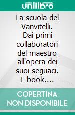 La scuola del Vanvitelli. Dai primi collaboratori del maestro all'opera dei suoi seguaci. E-book. Formato PDF ebook