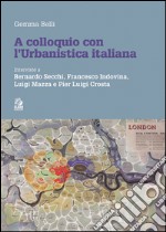 A COLLOQUIO CON L'URBANISTICA ITALIANA: PER LA STORIA DI UNA NUOVA TRADIZIONE INTERVISTE A BERNARDO SECCHI, FRANCESCO INDOVINA, LUIGI MAZZA E PIERLUIGI COSTA. E-book. Formato PDF ebook