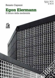 EGON EIERMANN: Il futuro della modernità. E-book. Formato PDF ebook di Renato Capozzi