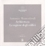 Antonio Monestiroli. Achitettura. La ragione degli edifici. Catalogo della mostra (Milano, 25 febbraio-22 marzo 2019). Ediz. a colori