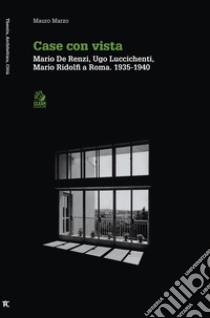 CASE CON VISTA: Mario De Renzi, Ugo Luccichenti, Mario Ridolfi Roma 1935-1940. E-book. Formato PDF ebook di Mauro Marzo