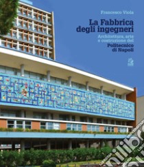 La Fabbrica degli ingegneri: Architettura, arte e costruzione del Politecnico di Napoli. E-book. Formato PDF ebook di Francesco Viola