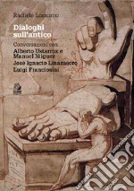 Dialoghi sull’antico: Conversazioni con Alberto Ustarroz e Manuel Iñiguez, Josè Ignacio Linazasoro, Luigi Franciosini. E-book. Formato PDF ebook