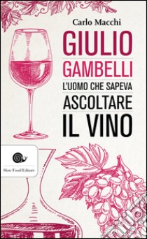 Giulio Gambelli: L'uomo che sapeva ascoltare il vino. E-book. Formato EPUB ebook di Carlo Macchi