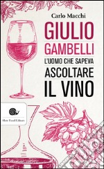 Giulio Gambelli: L'uomo che sapeva ascoltare il vino. E-book. Formato EPUB