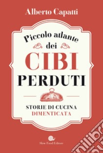 Piccolo atlante dei cibi perduti: Storie di cucina dimenticata. E-book. Formato EPUB ebook di Alberto Capatti