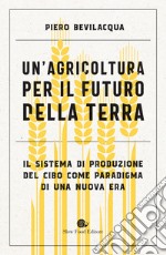 Un'agricoltura per il futuro della Terra: Il sistema di produzione del cibo come paradigma di una nuova era. E-book. Formato EPUB ebook