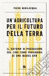 Un'agricoltura per il futuro della Terra: Il sistema di produzione del cibo come paradigma di una nuova era. E-book. Formato EPUB ebook